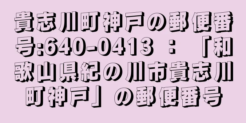 貴志川町神戸の郵便番号:640-0413 ： 「和歌山県紀の川市貴志川町神戸」の郵便番号