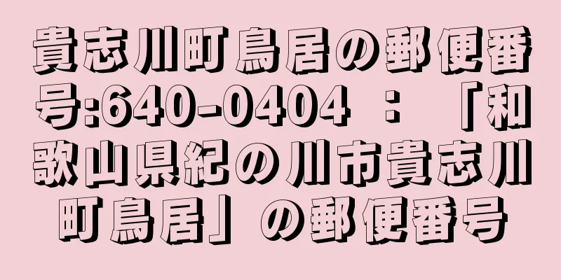 貴志川町鳥居の郵便番号:640-0404 ： 「和歌山県紀の川市貴志川町鳥居」の郵便番号