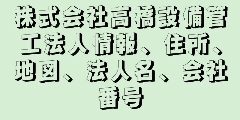 株式会社高橋設備管工法人情報、住所、地図、法人名、会社番号