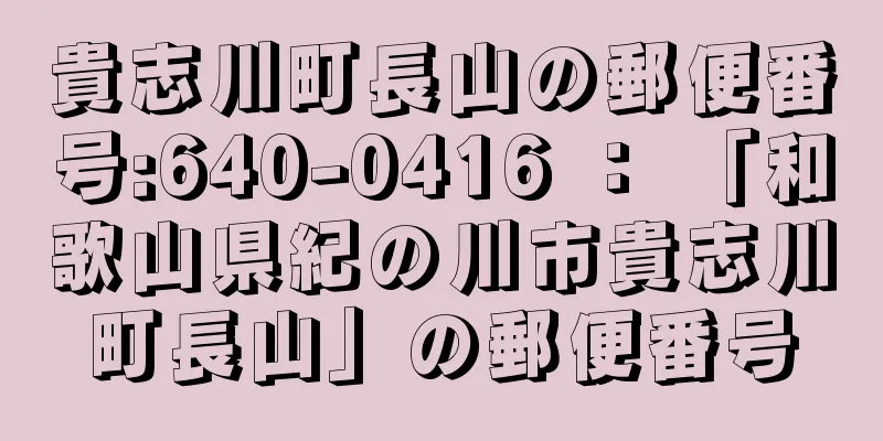 貴志川町長山の郵便番号:640-0416 ： 「和歌山県紀の川市貴志川町長山」の郵便番号