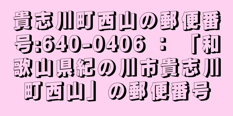 貴志川町西山の郵便番号:640-0406 ： 「和歌山県紀の川市貴志川町西山」の郵便番号