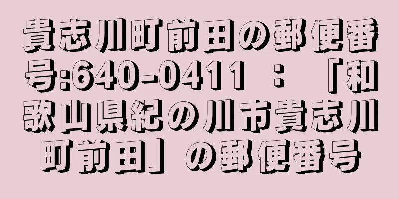 貴志川町前田の郵便番号:640-0411 ： 「和歌山県紀の川市貴志川町前田」の郵便番号