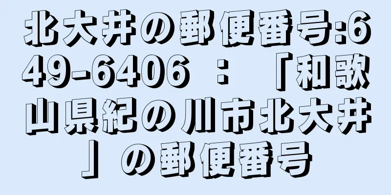 北大井の郵便番号:649-6406 ： 「和歌山県紀の川市北大井」の郵便番号