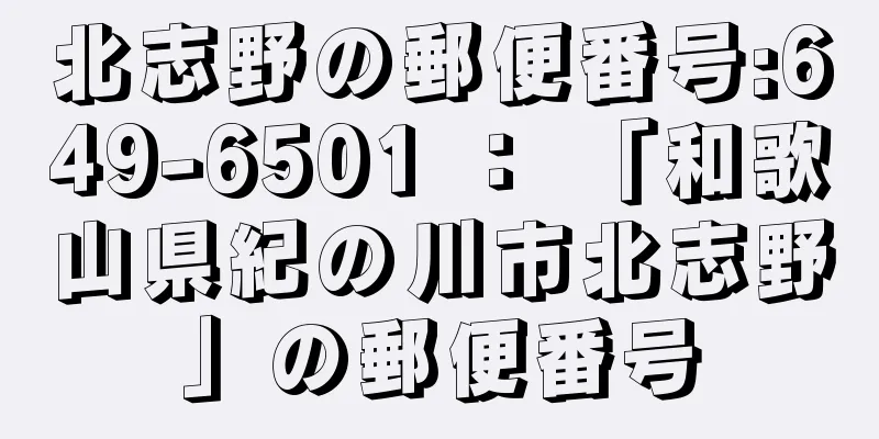 北志野の郵便番号:649-6501 ： 「和歌山県紀の川市北志野」の郵便番号