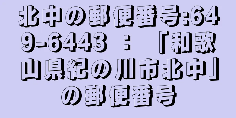 北中の郵便番号:649-6443 ： 「和歌山県紀の川市北中」の郵便番号