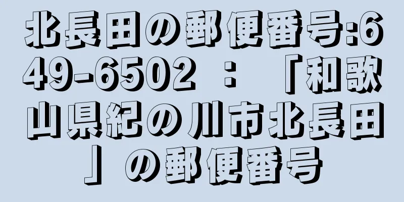 北長田の郵便番号:649-6502 ： 「和歌山県紀の川市北長田」の郵便番号