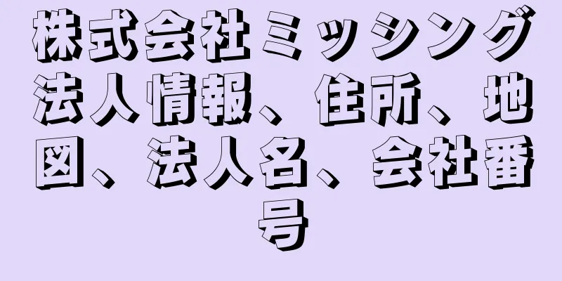 株式会社ミッシング法人情報、住所、地図、法人名、会社番号