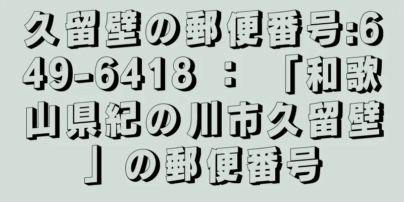 久留壁の郵便番号:649-6418 ： 「和歌山県紀の川市久留壁」の郵便番号