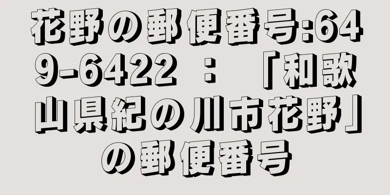 花野の郵便番号:649-6422 ： 「和歌山県紀の川市花野」の郵便番号