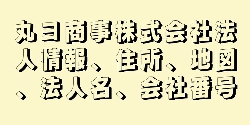 丸ヨ商事株式会社法人情報、住所、地図、法人名、会社番号