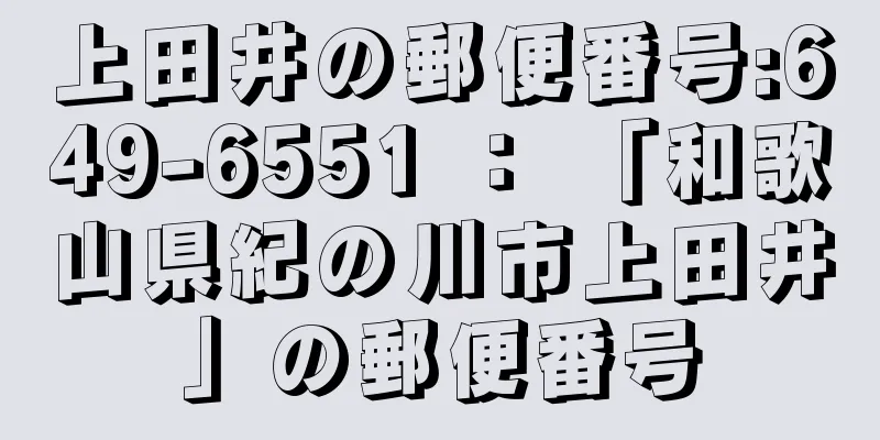 上田井の郵便番号:649-6551 ： 「和歌山県紀の川市上田井」の郵便番号