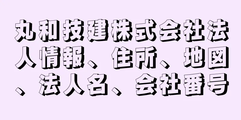 丸和技建株式会社法人情報、住所、地図、法人名、会社番号