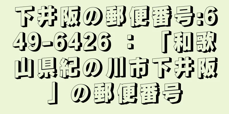 下井阪の郵便番号:649-6426 ： 「和歌山県紀の川市下井阪」の郵便番号