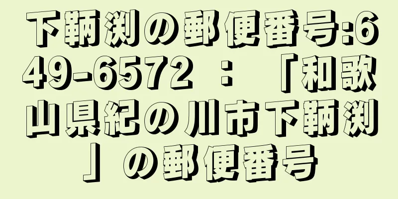 下鞆渕の郵便番号:649-6572 ： 「和歌山県紀の川市下鞆渕」の郵便番号