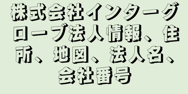 株式会社インターグローブ法人情報、住所、地図、法人名、会社番号