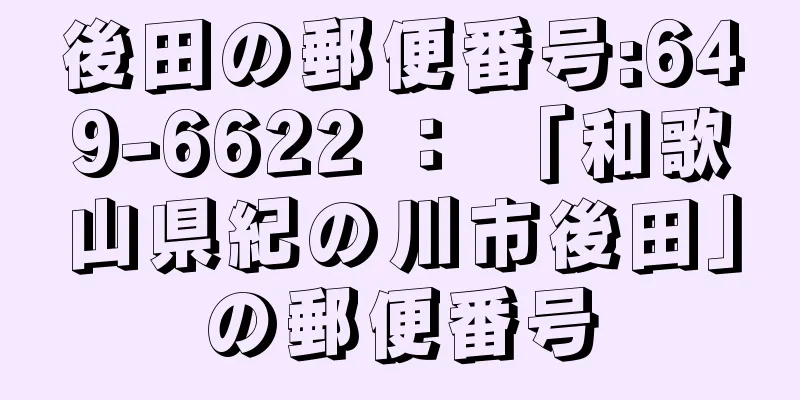 後田の郵便番号:649-6622 ： 「和歌山県紀の川市後田」の郵便番号