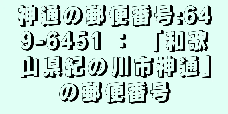 神通の郵便番号:649-6451 ： 「和歌山県紀の川市神通」の郵便番号