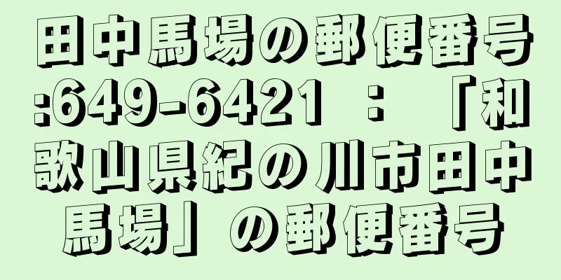 田中馬場の郵便番号:649-6421 ： 「和歌山県紀の川市田中馬場」の郵便番号