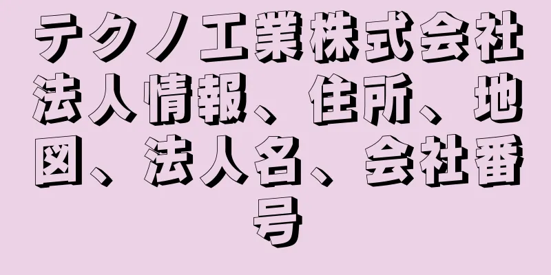 テクノ工業株式会社法人情報、住所、地図、法人名、会社番号