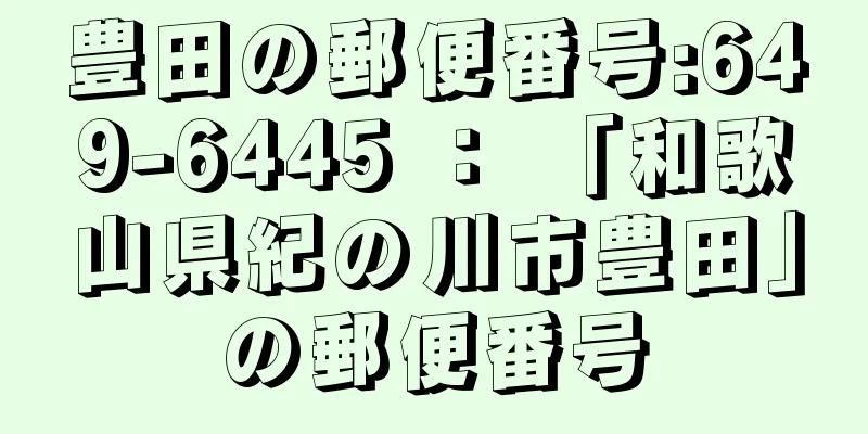 豊田の郵便番号:649-6445 ： 「和歌山県紀の川市豊田」の郵便番号