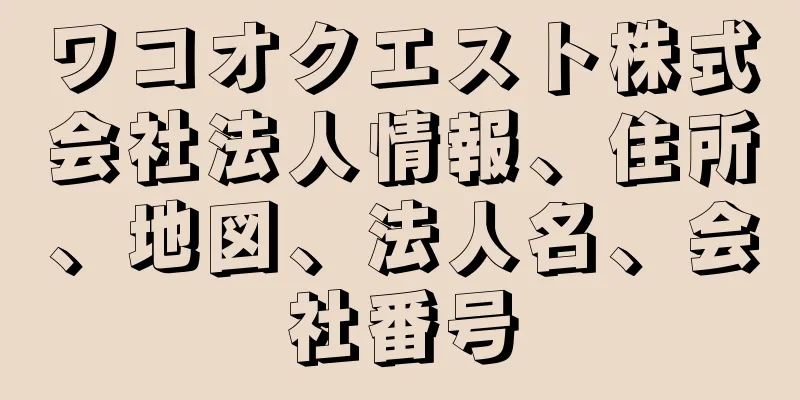 ワコオクエスト株式会社法人情報、住所、地図、法人名、会社番号