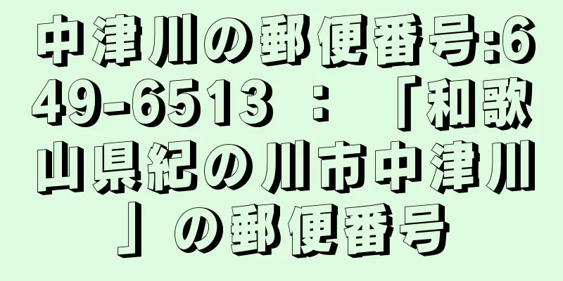 中津川の郵便番号:649-6513 ： 「和歌山県紀の川市中津川」の郵便番号