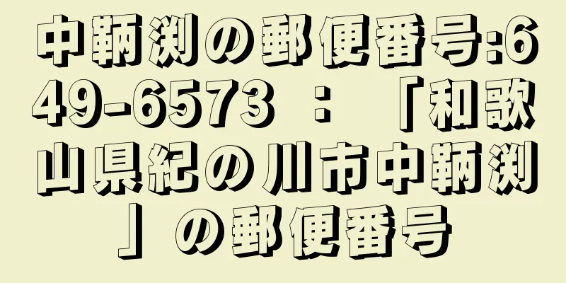 中鞆渕の郵便番号:649-6573 ： 「和歌山県紀の川市中鞆渕」の郵便番号