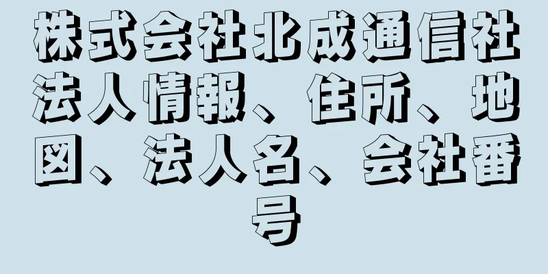 株式会社北成通信社法人情報、住所、地図、法人名、会社番号