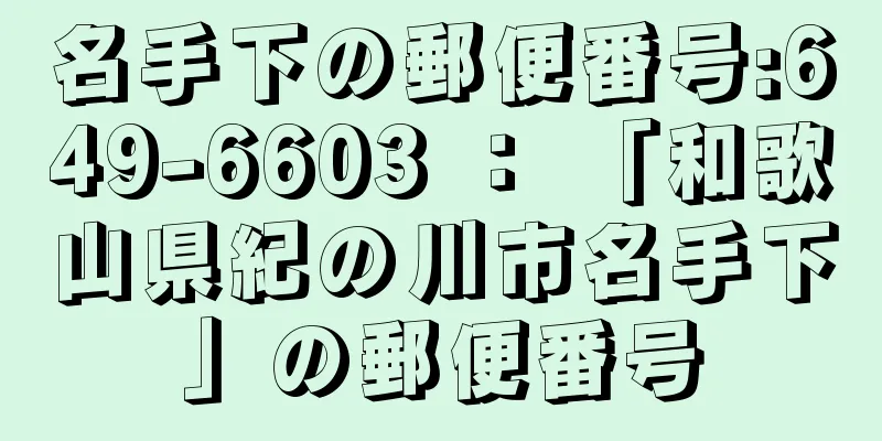 名手下の郵便番号:649-6603 ： 「和歌山県紀の川市名手下」の郵便番号