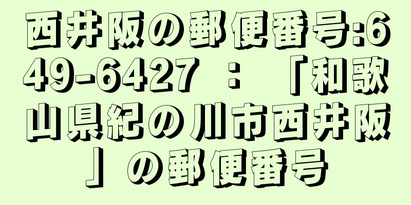 西井阪の郵便番号:649-6427 ： 「和歌山県紀の川市西井阪」の郵便番号