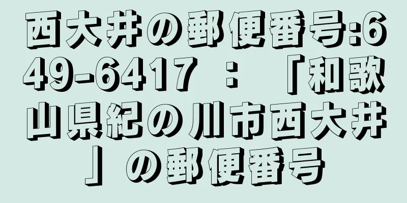 西大井の郵便番号:649-6417 ： 「和歌山県紀の川市西大井」の郵便番号