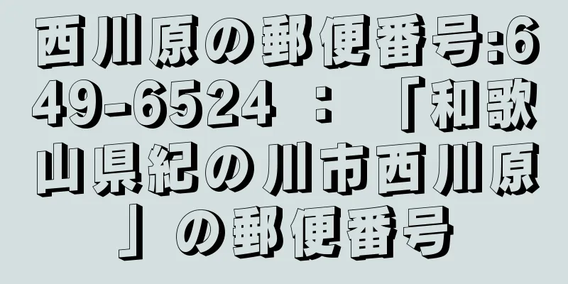 西川原の郵便番号:649-6524 ： 「和歌山県紀の川市西川原」の郵便番号