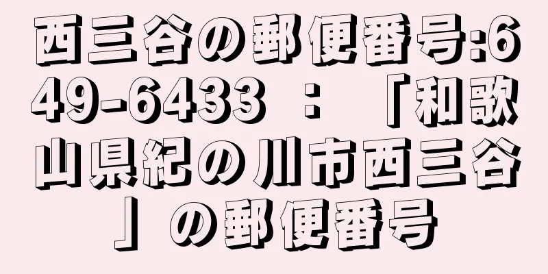 西三谷の郵便番号:649-6433 ： 「和歌山県紀の川市西三谷」の郵便番号