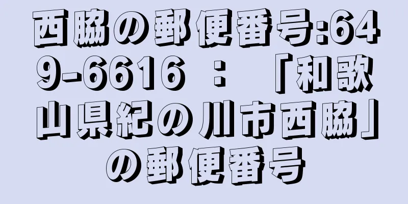 西脇の郵便番号:649-6616 ： 「和歌山県紀の川市西脇」の郵便番号