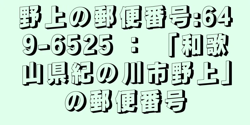 野上の郵便番号:649-6525 ： 「和歌山県紀の川市野上」の郵便番号