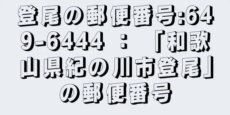 登尾の郵便番号:649-6444 ： 「和歌山県紀の川市登尾」の郵便番号