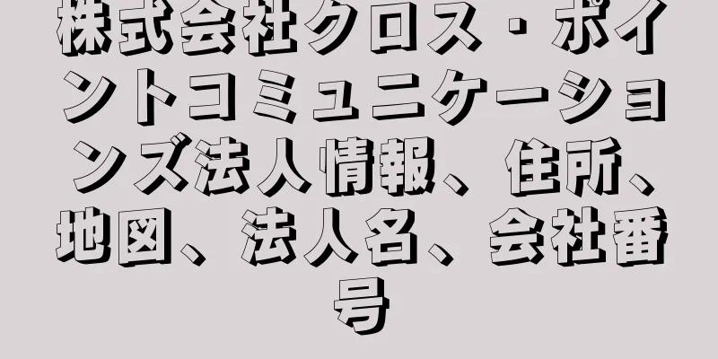 株式会社クロス・ポイントコミュニケーションズ法人情報、住所、地図、法人名、会社番号