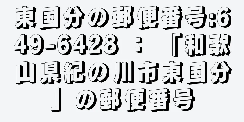 東国分の郵便番号:649-6428 ： 「和歌山県紀の川市東国分」の郵便番号