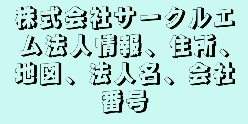 株式会社サークルエム法人情報、住所、地図、法人名、会社番号