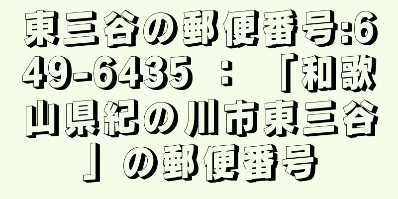 東三谷の郵便番号:649-6435 ： 「和歌山県紀の川市東三谷」の郵便番号