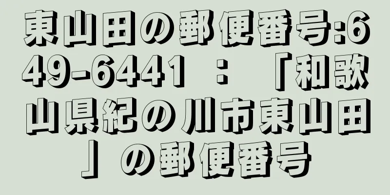 東山田の郵便番号:649-6441 ： 「和歌山県紀の川市東山田」の郵便番号