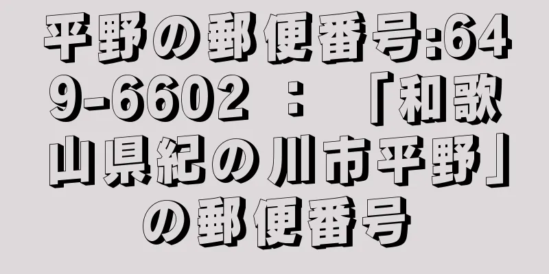 平野の郵便番号:649-6602 ： 「和歌山県紀の川市平野」の郵便番号