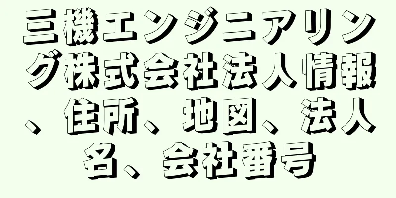 三機エンジニアリング株式会社法人情報、住所、地図、法人名、会社番号