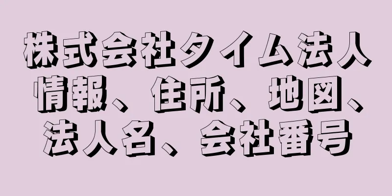 株式会社タイム法人情報、住所、地図、法人名、会社番号