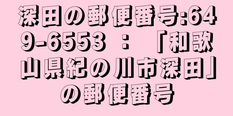 深田の郵便番号:649-6553 ： 「和歌山県紀の川市深田」の郵便番号