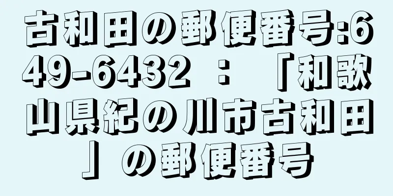 古和田の郵便番号:649-6432 ： 「和歌山県紀の川市古和田」の郵便番号