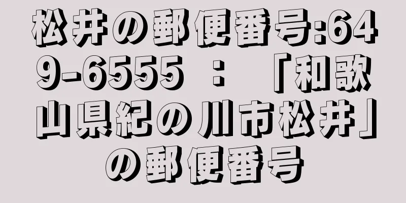 松井の郵便番号:649-6555 ： 「和歌山県紀の川市松井」の郵便番号