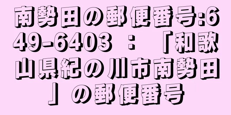 南勢田の郵便番号:649-6403 ： 「和歌山県紀の川市南勢田」の郵便番号