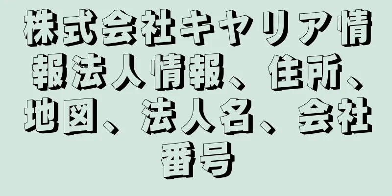 株式会社キヤリア情報法人情報、住所、地図、法人名、会社番号