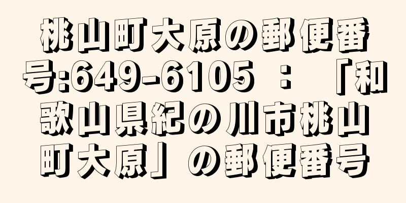 桃山町大原の郵便番号:649-6105 ： 「和歌山県紀の川市桃山町大原」の郵便番号